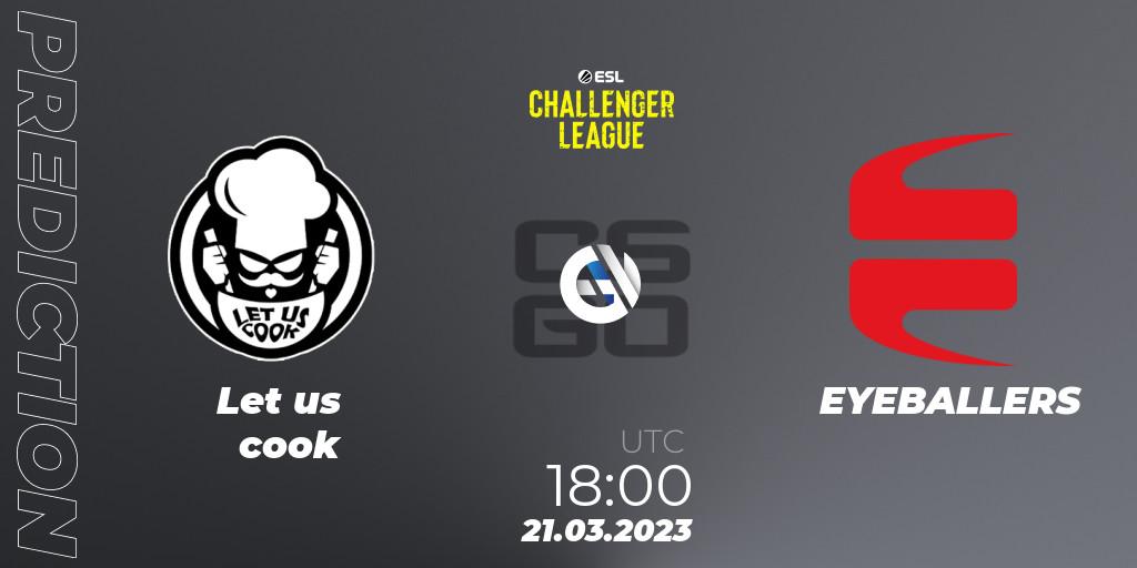 Let us cook vs EYEBALLERS: Match Prediction. 21.03.23, CS2 (CS:GO), ESL Challenger League Season 44: Europe